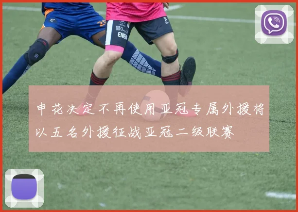 申花决定不再使用亚冠专属外援将以五名外援征战亚冠二级联赛